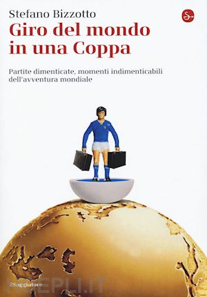 Il giro del mondo in una Coppa. Partite dimenticate, momenti indimenticabili nell'avventura mondiale Book Cover